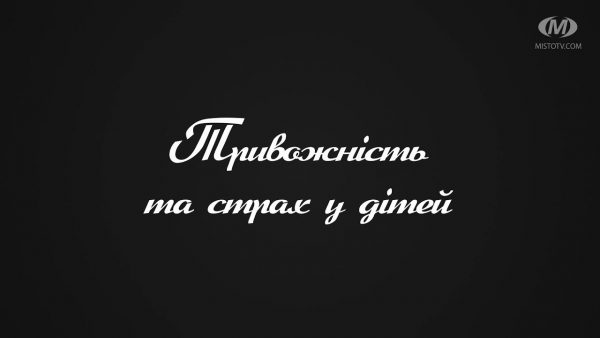 Поради психолога: Тривожність та страх у дітей